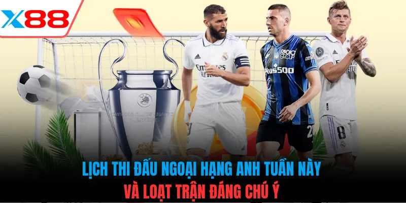 Lịch thi đấu Ngoại hạng Anh tuần này và loạt trận đáng chú ý